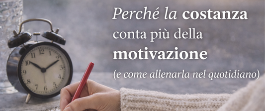 Perché la costanza conta più della motivazione (e come allenarla nel quotidiano)